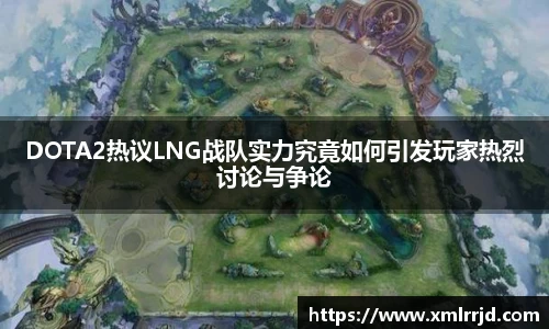 DOTA2热议LNG战队实力究竟如何引发玩家热烈讨论与争论