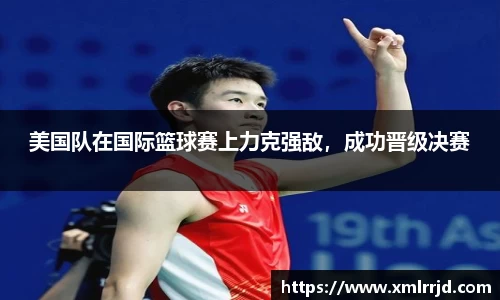 美国队在国际篮球赛上力克强敌，成功晋级决赛